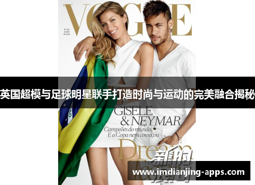 英国超模与足球明星联手打造时尚与运动的完美融合揭秘