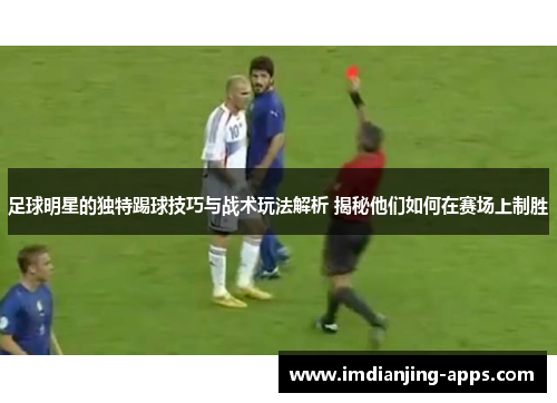 足球明星的独特踢球技巧与战术玩法解析 揭秘他们如何在赛场上制胜