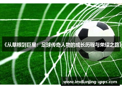 《从草根到巨星：足球传奇人物的成长历程与荣耀之路》