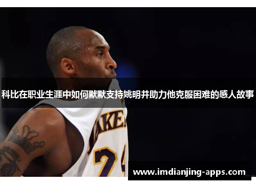 科比在职业生涯中如何默默支持姚明并助力他克服困难的感人故事