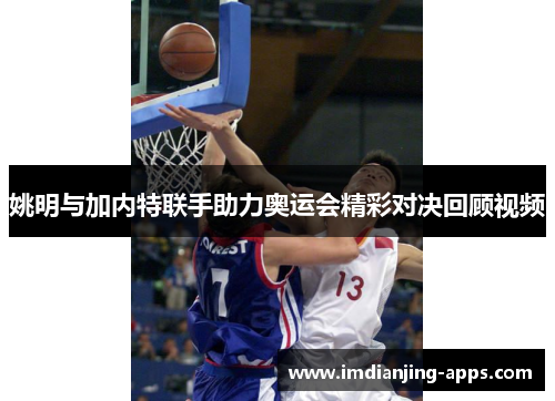 姚明与加内特联手助力奥运会精彩对决回顾视频