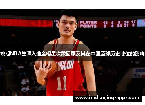 姚明NBA生涯入选全明星次数回顾及其在中国篮球历史地位的影响