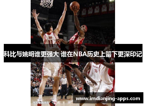 科比与姚明谁更强大 谁在NBA历史上留下更深印记