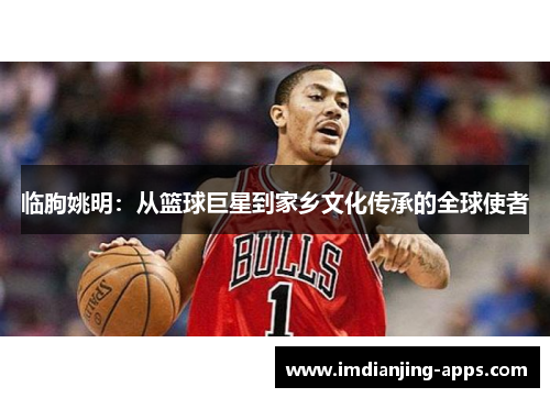 临朐姚明：从篮球巨星到家乡文化传承的全球使者