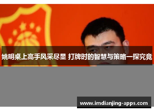 姚明桌上高手风采尽显 打牌时的智慧与策略一探究竟