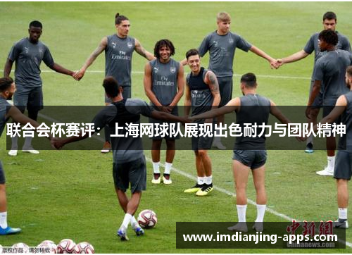 联合会杯赛评：上海网球队展现出色耐力与团队精神