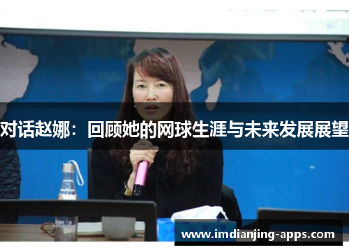 对话赵娜：回顾她的网球生涯与未来发展展望