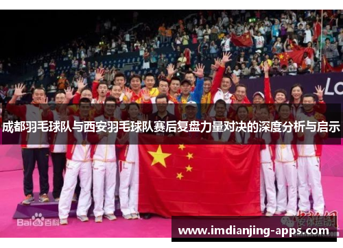 成都羽毛球队与西安羽毛球队赛后复盘力量对决的深度分析与启示