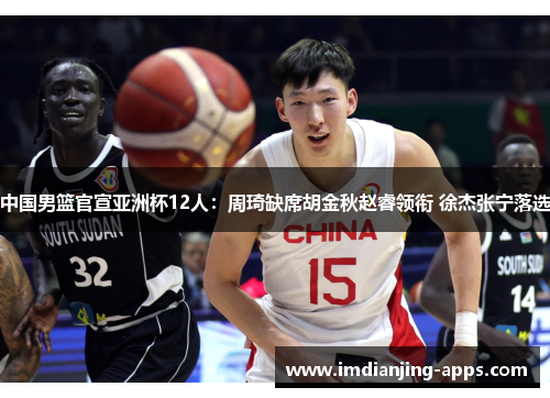 中国男篮官宣亚洲杯12人：周琦缺席胡金秋赵睿领衔 徐杰张宁落选